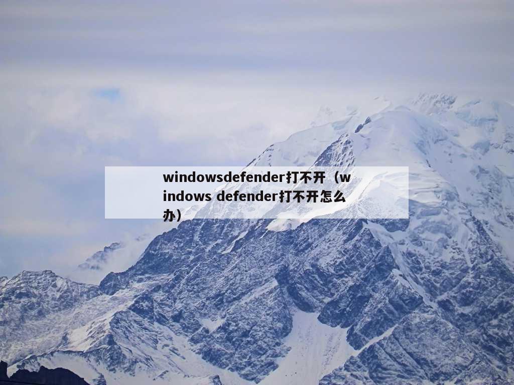 windowsdefender打不开（windows defender打不开怎么办）