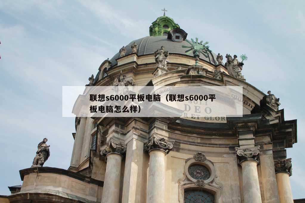 联想s6000平板电脑（联想s6000平板电脑怎么样）