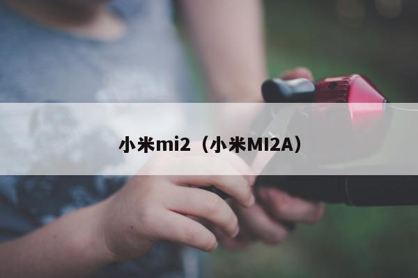 小米mi2（小米MI2A）