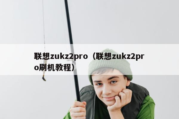 联想zukz2pro（联想zukz2pro刷机教程）