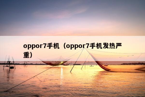 oppor7手机（oppor7手机发热严重）