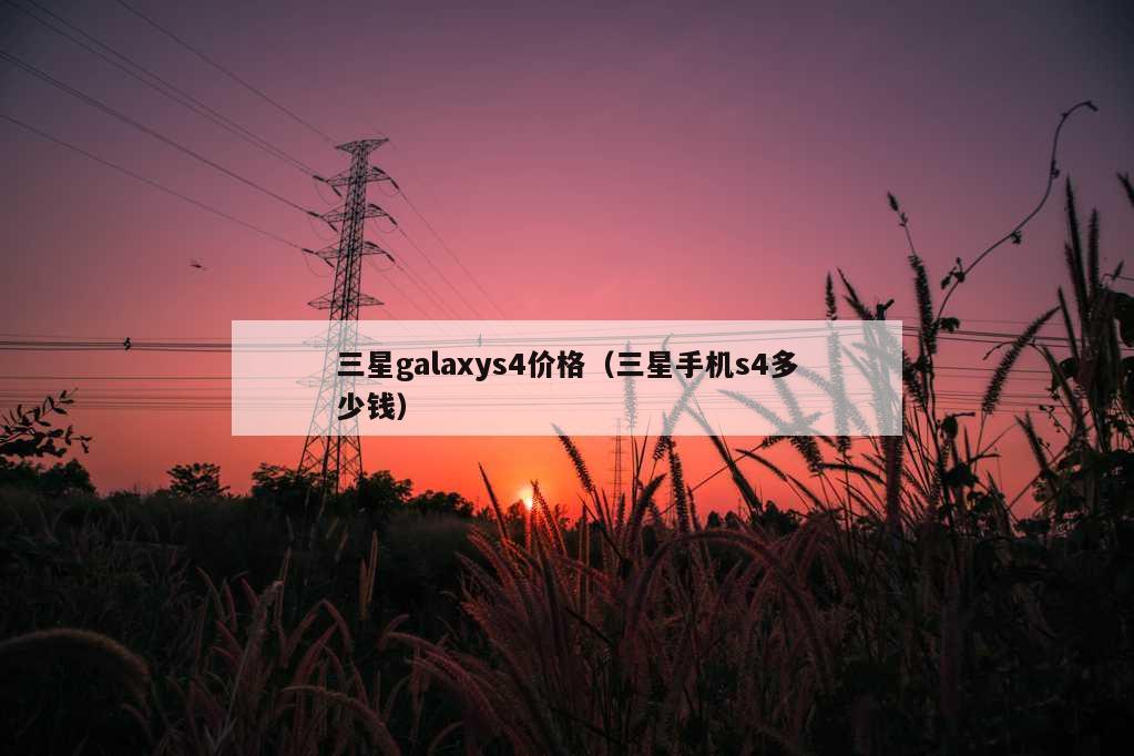 三星galaxys4价格（三星手机s4多少钱）