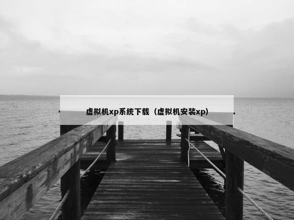 虚拟机xp系统下载（虚拟机安装xp）