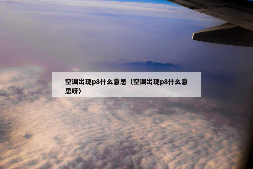 空调出现p8什么意思（空调出现p8什么意思呀）