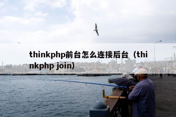 thinkphp前台怎么连接后台（thinkphp join）