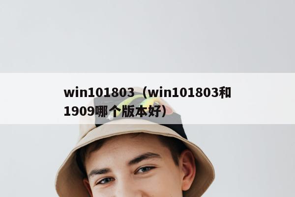 win101803（win101803和1909哪个版本好）