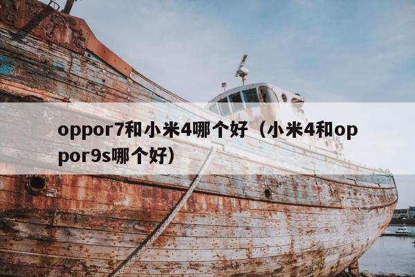 oppor7和小米4哪个好（小米4和oppor9s哪个好）