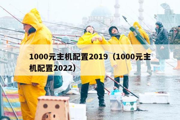 1000元主机配置2019（1000元主机配置2022）