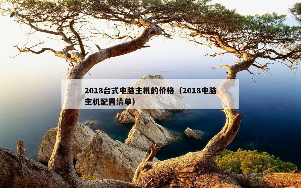 2018台式电脑主机的价格（2018电脑主机配置清单）