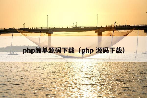 php简单源码下载（php 源码下载）