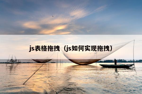 js表格拖拽（js如何实现拖拽）