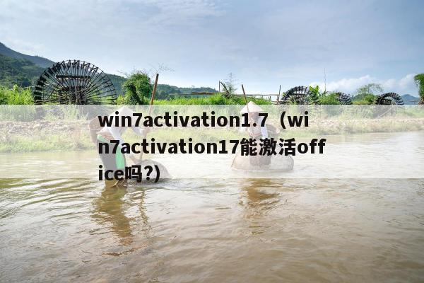 win7activation1.7（win7activation17能激活office吗?）