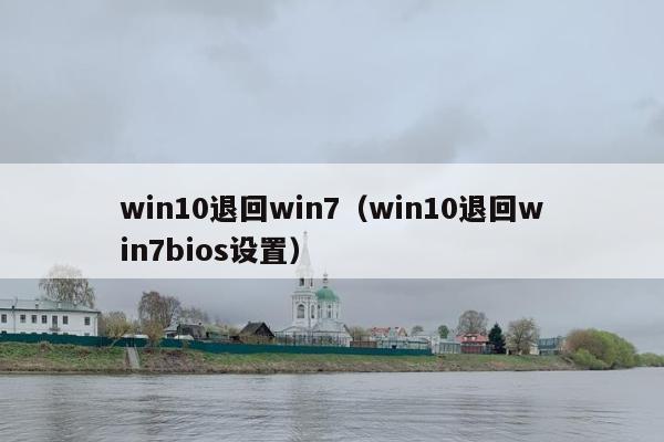 win10退回win7（win10退回win7bios设置）