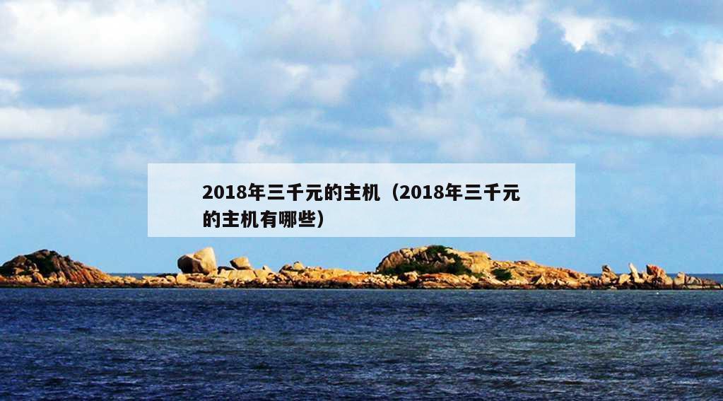 2018年三千元的主机（2018年三千元的主机有哪些）