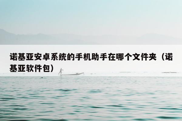 诺基亚安卓系统的手机助手在哪个文件夹（诺基亚软件包）