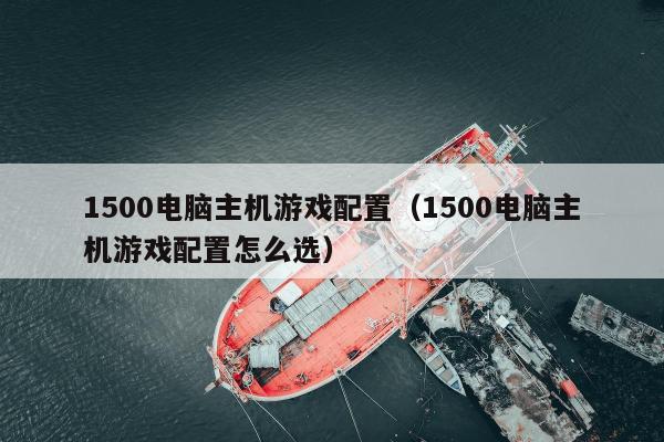 1500电脑主机游戏配置（1500电脑主机游戏配置怎么选）