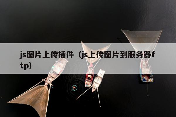 js图片上传插件（js上传图片到服务器ftp）