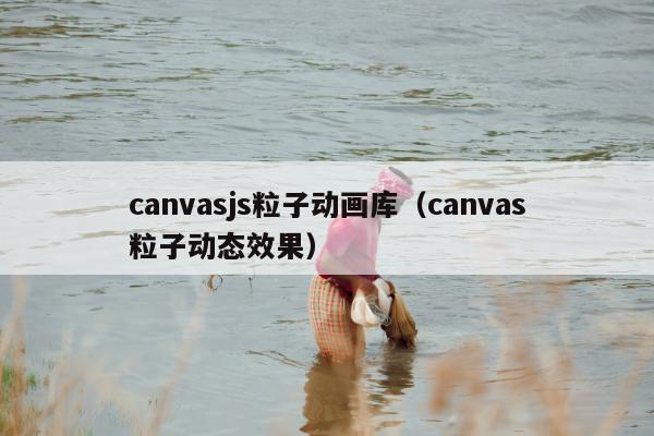 canvasjs粒子动画库（canvas粒子动态效果）