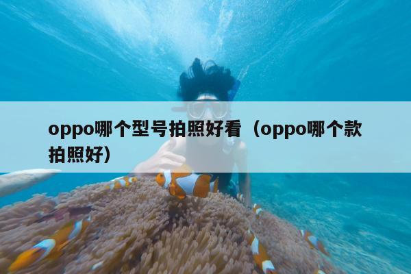 oppo哪个型号拍照好看（oppo哪个款拍照好）