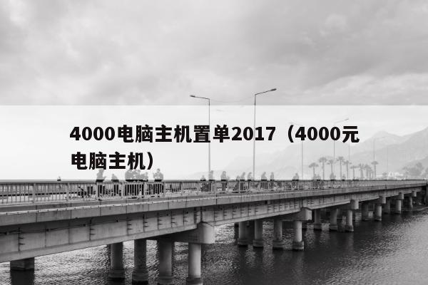 4000电脑主机置单2017（4000元电脑主机）