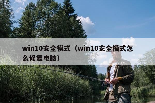 win10安全模式（win10安全模式怎么修复电脑）