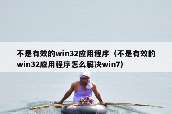 不是有效的win32应用程序（不是有效的win32应用程序怎么解决win7）