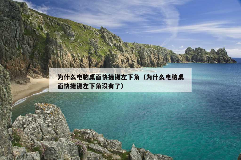 为什么电脑桌面快捷键左下角（为什么电脑桌面快捷键左下角没有了）