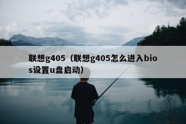 联想g405（联想g405怎么进入bios设置u盘启动）