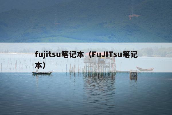 fujitsu笔记本（FuJITsu笔记本）