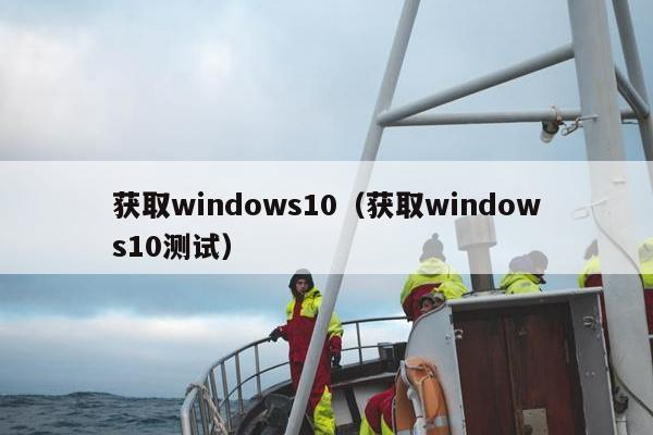 获取windows10（获取windows10测试）