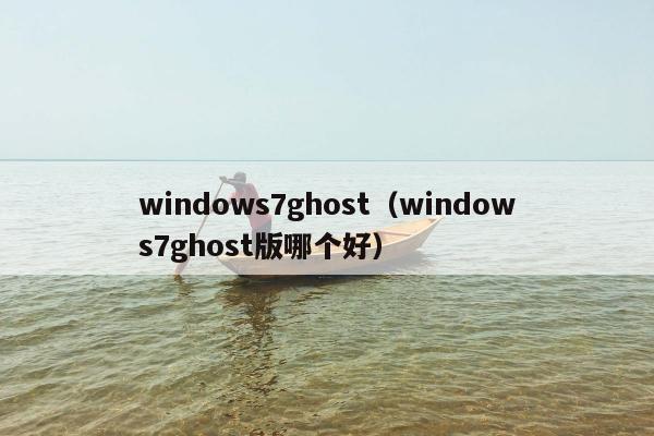 windows7ghost（windows7ghost版哪个好）