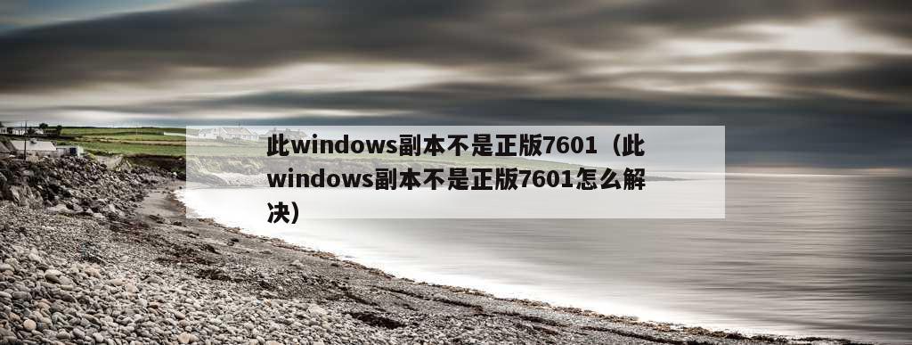 此windows副本不是正版7601（此windows副本不是正版7601怎么解决）