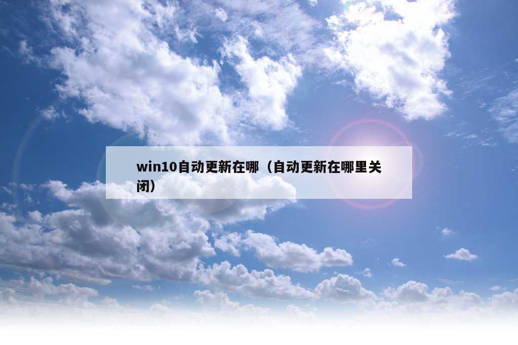 win10自动更新在哪（自动更新在哪里关闭）