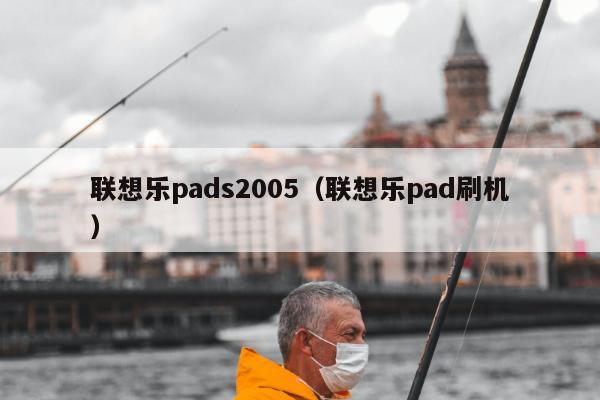 联想乐pads2005（联想乐pad刷机）