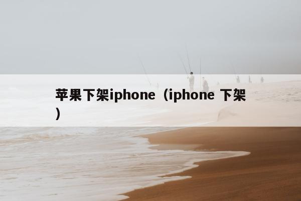 苹果下架iphone（iphone 下架）