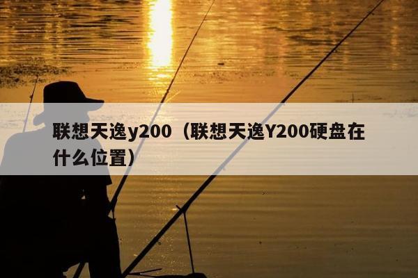 联想天逸y200（联想天逸Y200硬盘在什么位置）