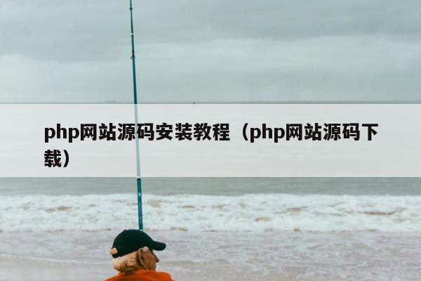 php网站源码安装教程（php网站源码下载）