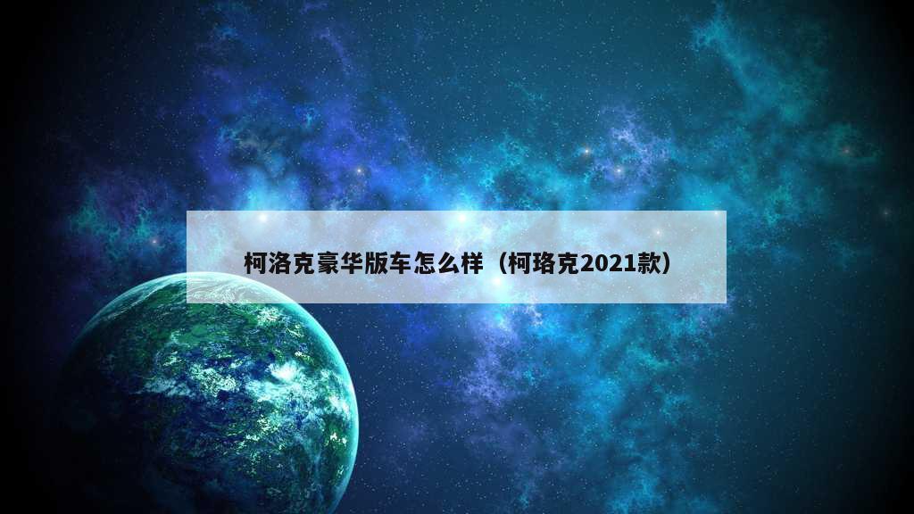 柯洛克豪华版车怎么样（柯珞克2021款）