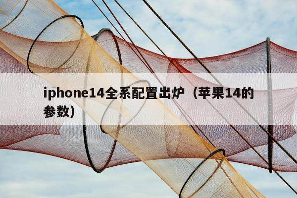 iphone14全系配置出炉（苹果14的参数）