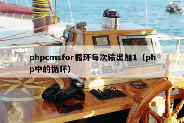 phpcmsfor循环每次输出加1（php中的循环）