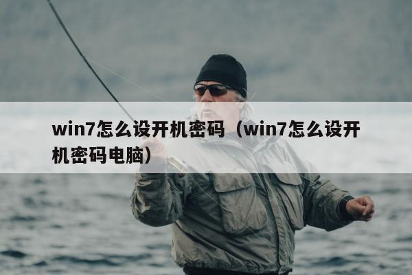 win7怎么设开机密码（win7怎么设开机密码电脑）