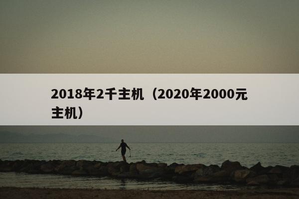 2018年2千主机（2020年2000元主机）