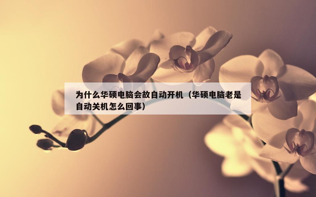 为什么华硕电脑会故自动开机（华硕电脑老是自动关机怎么回事）