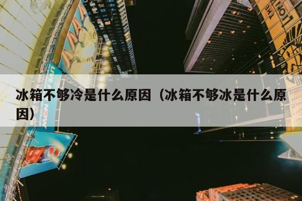 冰箱不够冷是什么原因（冰箱不够冰是什么原因）