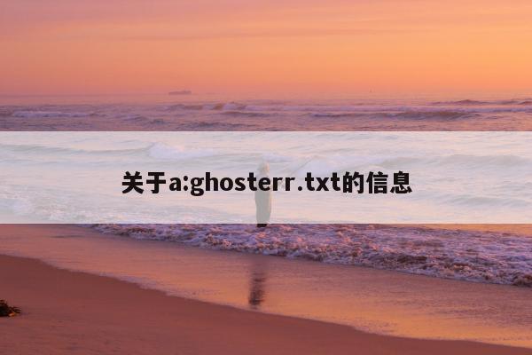 关于a:ghosterr.txt的信息