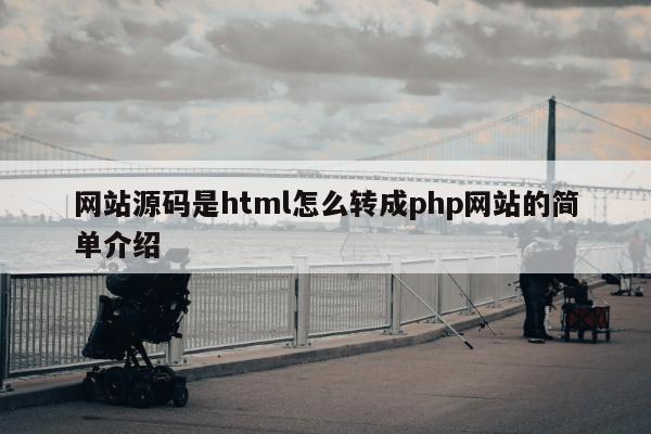 网站源码是html怎么转成php网站的简单介绍