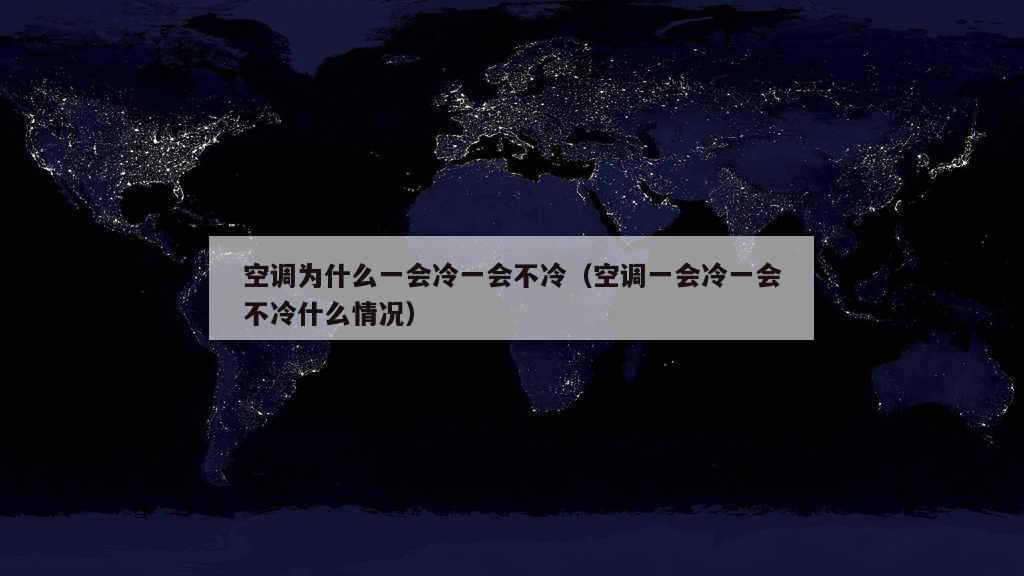 空调为什么一会冷一会不冷（空调一会冷一会不冷什么情况）