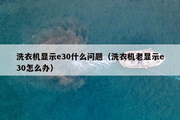 洗衣机显示e30什么问题（洗衣机老显示e30怎么办）