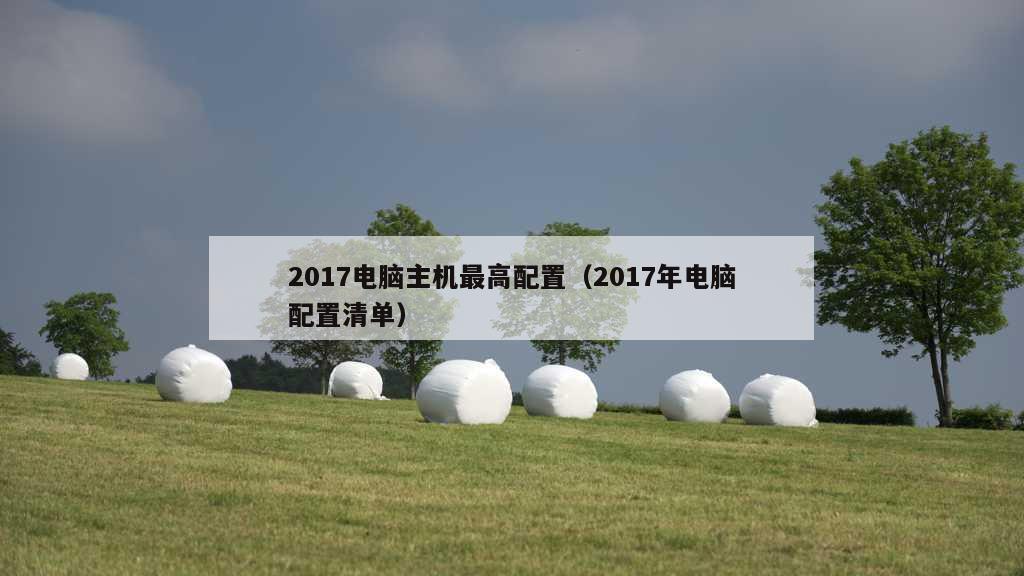 2017电脑主机最高配置（2017年电脑配置清单）