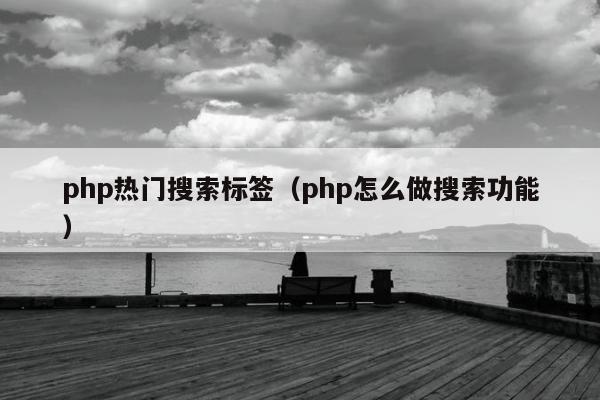 php热门搜索标签（php怎么做搜索功能）